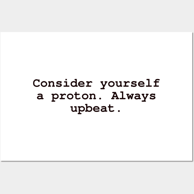 Consider yourself a proton. Always upbeat. Wall Art by CanvasCraft